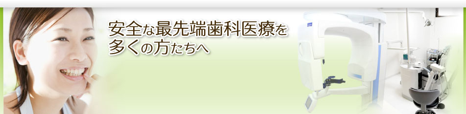 安全な最先端歯科医療を多くの方たちへ