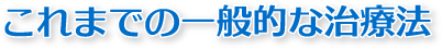 これまでの一般的な治療法