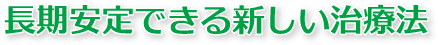 長期安定できる新しい治療法